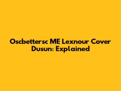 Oscbettersc ME Lexnour Cover Dusun: Explained