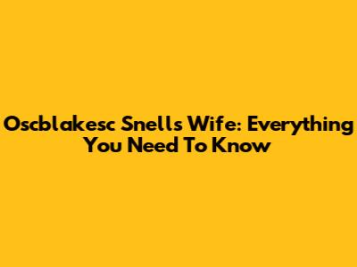 Oscblakesc Snell's Wife: Everything You Need To Know