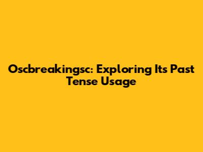Oscbreakingsc: Exploring Its Past Tense Usage
