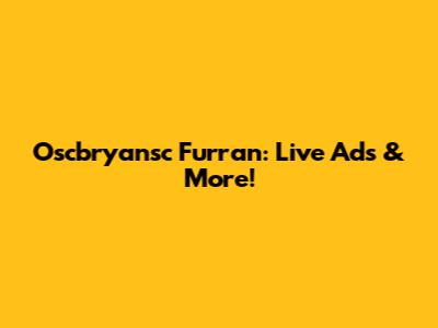 Oscbryansc Furran: Live Ads & More!
