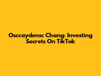 Osccaydensc Chang: Investing Secrets On TikTok