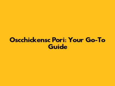 Oscchickensc Pori: Your Go-To Guide