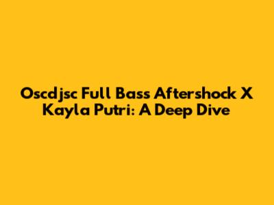 Oscdjsc Full Bass Aftershock X Kayla Putri: A Deep Dive