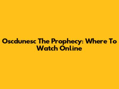 Oscdunesc The Prophecy: Where To Watch Online