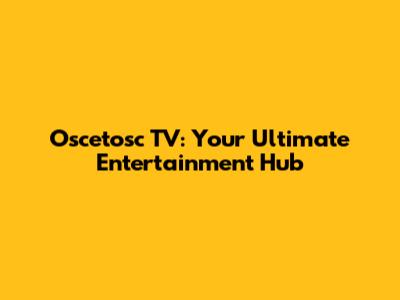 Oscetosc TV: Your Ultimate Entertainment Hub