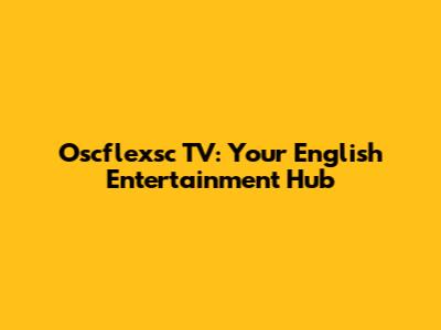 Oscflexsc TV: Your English Entertainment Hub