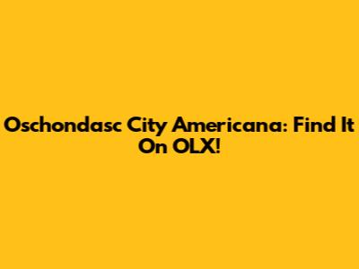 Oschondasc City Americana: Find It On OLX!