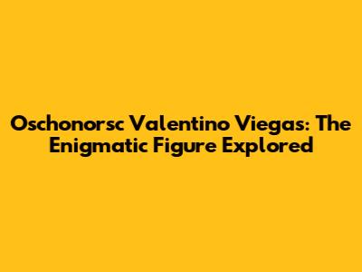 Oschonorsc Valentino Viegas: The Enigmatic Figure Explored