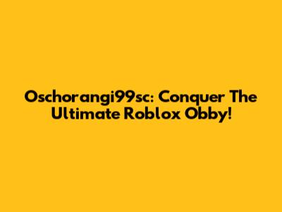 Oschorangi99sc: Conquer The Ultimate Roblox Obby!