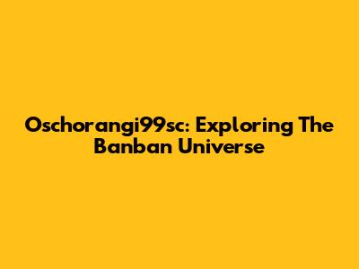 Oschorangi99sc: Exploring The Banban Universe