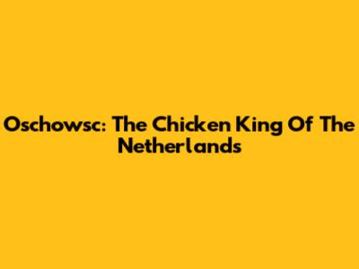 Oschowsc: The Chicken King Of The Netherlands