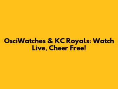 OsciWatches & KC Royals: Watch Live, Cheer Free!