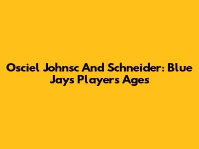 Osciel Johnsc And Schneider: Blue Jays Players' Ages