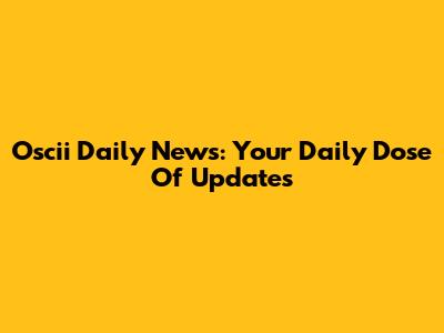 Oscii Daily News: Your Daily Dose Of Updates