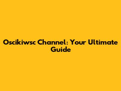 Oscikiwsc Channel: Your Ultimate Guide