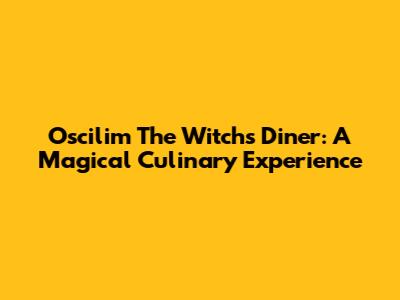 Oscilim The Witch's Diner: A Magical Culinary Experience