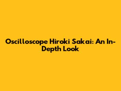 Oscilloscope Hiroki Sakai: An In-Depth Look