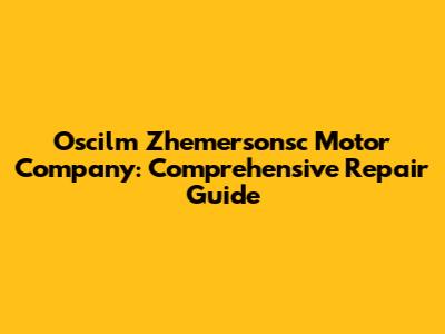 Oscilm Zhemersonsc Motor Company: Comprehensive Repair Guide