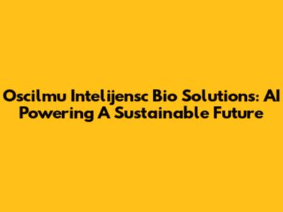 Oscilmu Intelijensc Bio Solutions: AI Powering A Sustainable Future