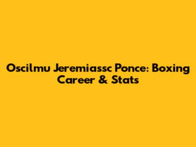 Oscilmu Jeremiassc Ponce: Boxing Career & Stats