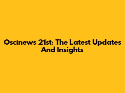 Oscinews 21st: The Latest Updates And Insights