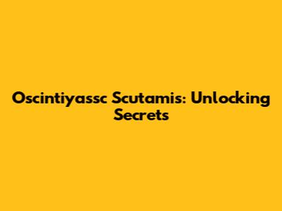 Oscintiyassc Scutamis: Unlocking Secrets