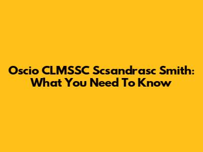Oscio CLMSSC Scsandrasc Smith: What You Need To Know