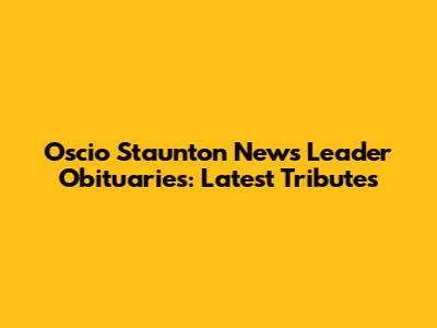 Oscio Staunton News Leader Obituaries: Latest Tributes