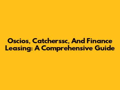 Oscios, Catcherssc, And Finance Leasing: A Comprehensive Guide