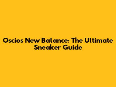 Oscios New Balance: The Ultimate Sneaker Guide