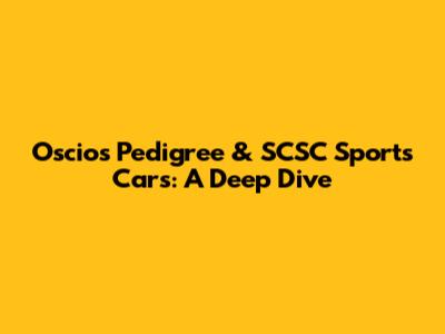 Oscios Pedigree & SCSC Sports Cars: A Deep Dive
