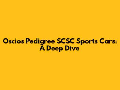 Oscios Pedigree SCSC Sports Cars: A Deep Dive
