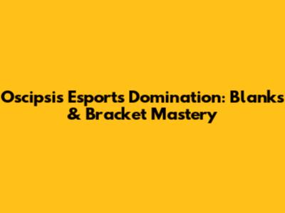 Oscipsi's Esports Domination: Blanks & Bracket Mastery