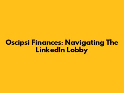 Oscipsi Finances: Navigating The LinkedIn Lobby