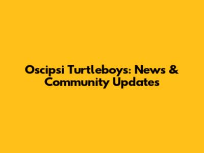 Oscipsi Turtleboys: News & Community Updates