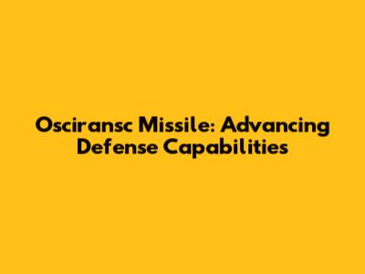 Osciransc Missile: Advancing Defense Capabilities