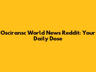 Osciransc World News Reddit: Your Daily Dose