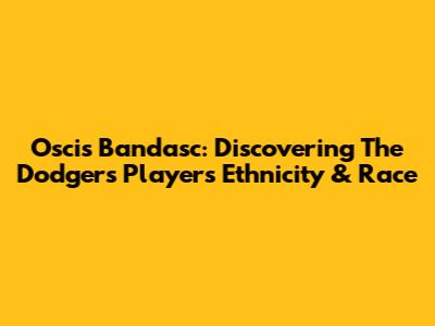 Oscis Bandasc: Discovering The Dodgers Player's Ethnicity & Race