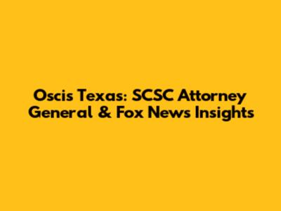 Oscis Texas: SCSC Attorney General & Fox News Insights