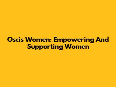 Oscis Women: Empowering And Supporting Women
