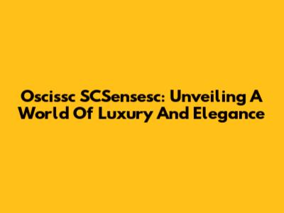 Oscissc SCSensesc: Unveiling A World Of Luxury And Elegance