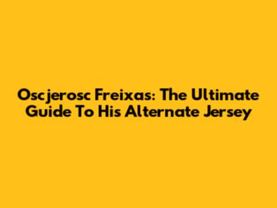 Oscjerosc Freixas: The Ultimate Guide To His Alternate Jersey