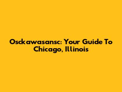 Osckawasansc: Your Guide To Chicago, Illinois
