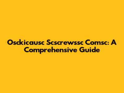 Osckicausc Scscrewssc Comsc: A Comprehensive Guide