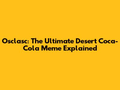 Osclasc: The Ultimate Desert Coca-Cola Meme Explained
