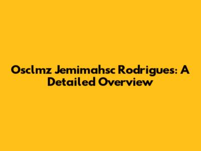 Osclmz Jemimahsc Rodrigues: A Detailed Overview