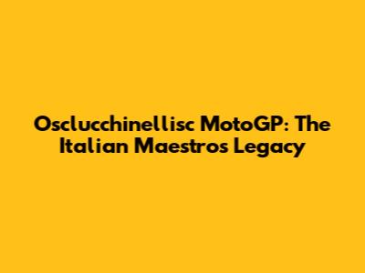 Osclucchinellisc MotoGP: The Italian Maestro's Legacy