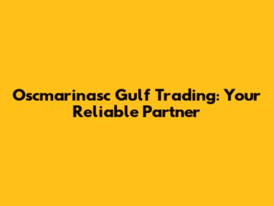 Oscmarinasc Gulf Trading: Your Reliable Partner