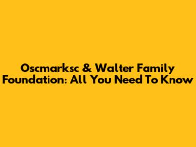 Oscmarksc & Walter Family Foundation: All You Need To Know