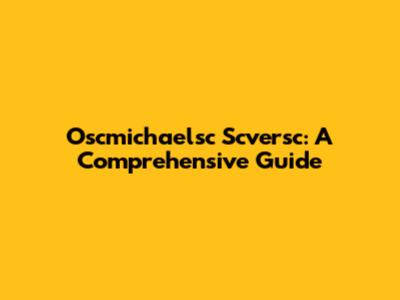 Oscmichaelsc Scversc: A Comprehensive Guide